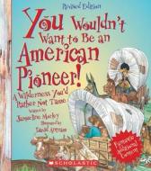 You Wouldn't Want to Be an American Pioneer!: A Wilderness You'd Rather Not Tame di Jacqueline Morley edito da Franklin Watts