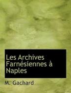 Les Archives Farnésiennes à Naples di M. Gachard edito da BiblioLife