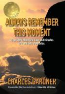 Always Remember This Moment: A True Story About Life, Love and Miracles. Lots and Lots of Miracles. di Charles Gardner edito da LIGHTNING SOURCE INC