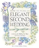 How to Plan an Elegant Second Wedding: Achieving the Wedding You Want with Grace and Style di Julie Weingarden Dubin edito da Three Rivers Press (CA)