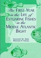 The First Year In The Life Of Estuarine Fishes In The Middle Atlantic Bight di Kenneth W. Able, Michael P. Fahay edito da Rutgers University Press