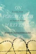 On Forgiveness and Revenge: Lessons from an Iranian Prison di Ramin Jahanbegloo edito da UNIV OF REGINA PR