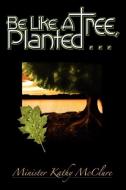 Be Like A Tree, Planted ... di Kathy Mcclure edito da McClure Publishing, Inc.