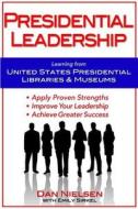 Presidential Leadership: Learning from United States Presidential Libraries & Museums di Dan Nielsen edito da Dan Nielsen Company