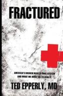 Fractured: America's Broken Health Care System and What We Must Do to Heal It di Ted Epperly MD edito da Ted\Epperly