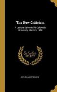 The New Criticism: A Lecture Delivered at Columbia University, March 9, 1910 di Joel Elias Spingarn edito da WENTWORTH PR