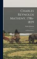 Charles Reynolds Matheny, 1786-1839: an Illinois Pioneer di Walter Johnson edito da LIGHTNING SOURCE INC