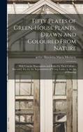 FIFTY PLATES OF GREEN-HOUSE PLANTS, DRAW di HENRIETTA MORIARTY edito da LIGHTNING SOURCE UK LTD