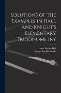 Solutions of the Examples in Hall and Knight's Elementary Trigonometry di Henry Sinclair Hall, Samuel Ratcliffe Knight edito da LEGARE STREET PR