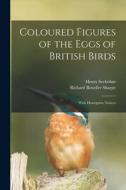 Coloured Figures of the Eggs of British Birds: With Descriptive Notices di Richard Bowdler Sharpe, Henry Seebohm edito da LEGARE STREET PR