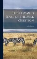 The Common Sense of the Milk Question di John Spargo edito da LEGARE STREET PR