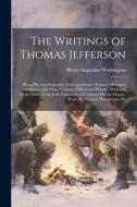 The Writings of Thomas Jefferson: Being His Autobiography, Correspondence, Reports, Messages, Addresses, and Other Writings, Official and Private: Pub di Henry Augustine Washington edito da LEGARE STREET PR