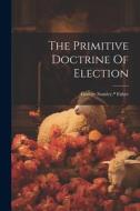 The Primitive Doctrine Of Election di Faber George Stanley *. edito da LEGARE STREET PR