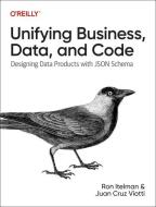 Unifying Business, Data, and Code: Designing Data Products with Json Schema di Ron Itelman, Juan Viotti edito da OREILLY MEDIA