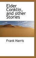 Elder Conklin, And Other Stories di Frank Harris edito da Bibliolife