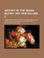 History of the Indian Mutiny, 1857-1858 Volume 2; Commencing from the Close of the Second Volume of Sir John Kaye's History of the Sepoy War di George Bruce Malleson edito da Rarebooksclub.com