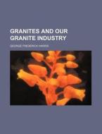 Granites and Our Granite Industry di George Frederick Harris edito da Rarebooksclub.com