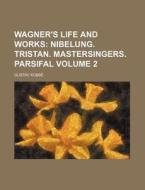 Wagner's Life and Works Volume 2; Nibelung. Tristan. Mastersingers. Parsifal di Gustav Kobb, Gustav Kobbe edito da Rarebooksclub.com
