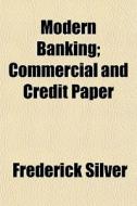 Modern Banking; Commercial And Credit Pa di Frederick Silver edito da General Books