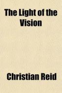The Light Of The Vision di Christian Reid edito da General Books