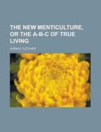 The New Menticulture, Or The A-b-c Of Tr di Horace Fletcher edito da Rarebooksclub.com