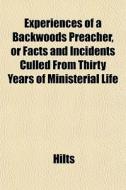 Experiences Of A Backwoods Preacher, Or di Hilts edito da General Books
