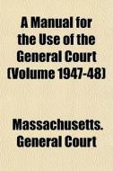 A Manual For The Use Of The General Cour di Massachusetts Court edito da General Books
