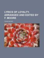 Lyrics Of Loyalty, Arranged And Edited B di Frank Moore edito da Rarebooksclub.com