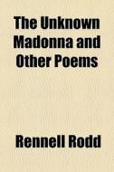 The Unknown Madonna And Other Poems di Rennell Rodd edito da General Books Llc
