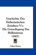 Geschichte Des Hellenistischen Zeitalters V1: Die Grundlegung Des Hellenismus (1901) di Julius Kaerst edito da Kessinger Publishing