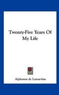 Twenty-Five Years of My Life di Alphonse De Lamartine edito da Kessinger Publishing