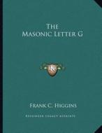 The Masonic Letter G di Frank C. Higgins edito da Kessinger Publishing