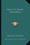 How to Draw Children di Priscilla Pointer edito da Kessinger Publishing