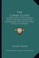 The Lower Slopes: Reminiscences of Excursions Round the Base of Helicon, Undertaken for the Most Part in Early Manhood di Grant Allen edito da Kessinger Publishing