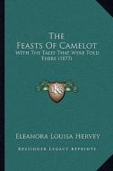 The Feasts of Camelot: With the Tales That Were Told There (1877) di Eleanora Louisa Hervey edito da Kessinger Publishing