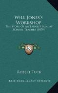 Will Jones's Workshop: The Story of an Earnest Sunday School Teacher (1879) di Robert Tuck edito da Kessinger Publishing