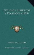 Estudios Juridicos y Politicos (1875) di Francisco Giner edito da Kessinger Publishing
