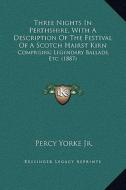 Three Nights in Perthshire, with a Description of the Festival of a Scotch Hairst Kirn: Comprising Legendary Ballads, Etc. (1887) di Percy Yorke Jr edito da Kessinger Publishing