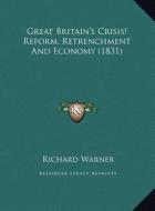 Great Britain's Crisis! Reform, Retrenchment and Economy (1831) di Richard Warner edito da Kessinger Publishing