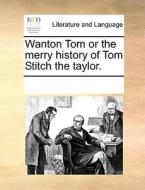 Wanton Tom Or The Merry History Of Tom Stitch The Taylor. di Multiple Contributors edito da Gale Ecco, Print Editions