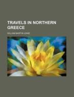 Travels in Northern Greece di William Martin Leake edito da Rarebooksclub.com