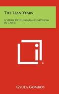 The Lean Years: A Study of Hungarian Calvinism in Crisis di Gyula Gombos edito da Literary Licensing, LLC