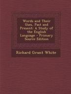 Words and Their Uses, Past and Present: A Study of the English Language - Primary Source Edition di Richard Grant White edito da Nabu Press