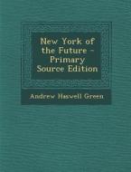 New York of the Future - Primary Source Edition di Andrew Haswell Green edito da Nabu Press