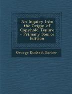 An Inquiry Into the Origin of Copyhold Tenure di George Duckett Barber edito da Nabu Press