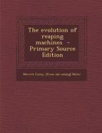 The Evolution of Reaping Machines - Primary Source Edition di Merritt Finley Miller edito da Nabu Press