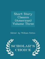 Short Story Classics (american) Volume Three - Scholar's Choice Edition di Edited By William Patten edito da Scholar's Choice