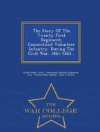 The Story Of The Twenty-first Regiment, Connecticut Volunteer Infantry, During The Civil War. 1861-1865... - War College Series di 21st edito da War College Series