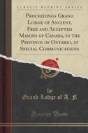 Proceedings Grand Lodge Of Ancient, Free And Accepted Masons Of Canada, In The Province Of Ontario, At Special Communications (classic Reprint) di Grand Lodge of a F edito da Forgotten Books