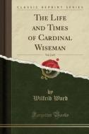 The Life And Times Of Cardinal Wiseman, Vol. 2 Of 2 (classic Reprint) di Wilfrid Ward edito da Forgotten Books